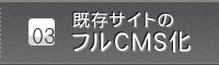 ポイント３　既存サイトのフルCMS化